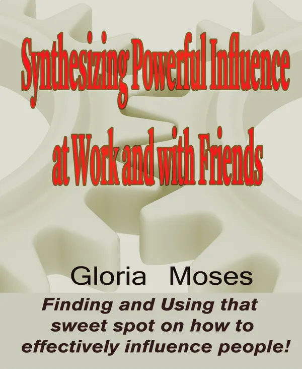 Synthesizing Powerful Influence at Work and with Friends : Finding and Using that sweet spot on how to effectively influence people!