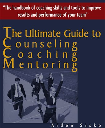 The Ultimate Guide to Counselling,Coaching and Mentoring - The Handbook of Coaching Skills and Tools to Improve Results and Performance Of your Team! - undefined