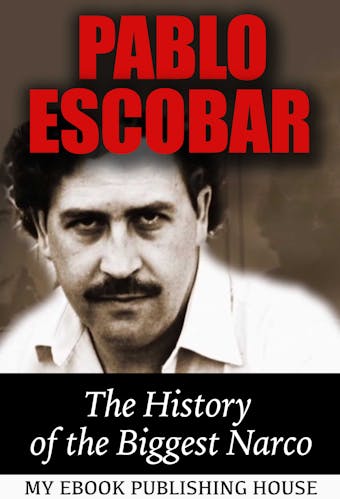 Pablo Escobar: The History of the Biggest Narco - My Ebook Publishing House
