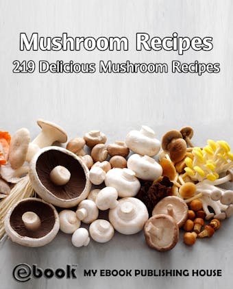 Mushroom Recipes: 219 Delicious Mushroom Recipes - My Ebook Publishing House