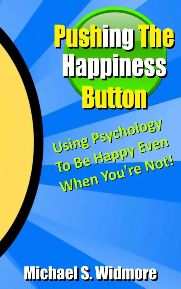 Pushing The Happiness Button : Using Psychology To Be Happy Even When You're Not