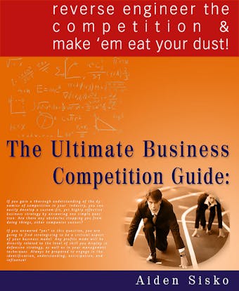 The Ultimate Business Competition Guide : Reverse Engineer The Competition And Make 'em Eat Your Dust! - Aiden Sisko