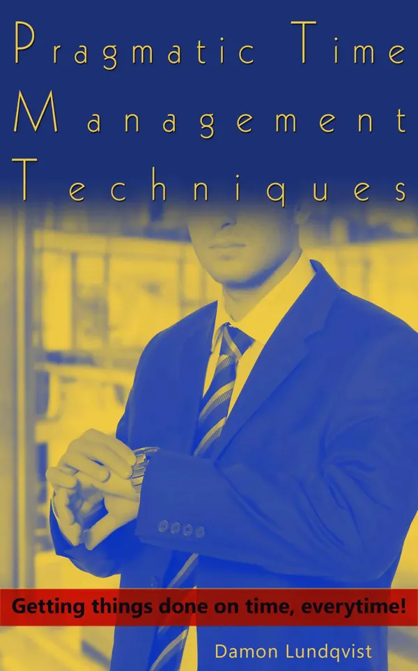 Pragmatic Time Management Techniques : Getting things done on time, everytime!
