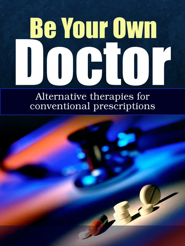 Be Your Own Doctor : Alternative Therapies For Conventional Prescriptions