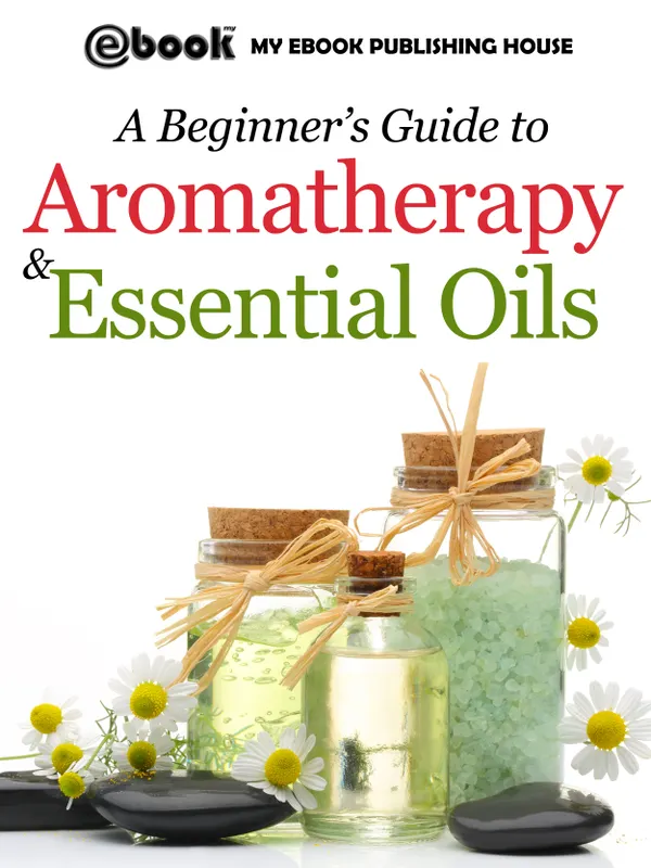 A Beginner’s Guide to Aromatherapy & Essential Oils : Recipes for Health and Healing