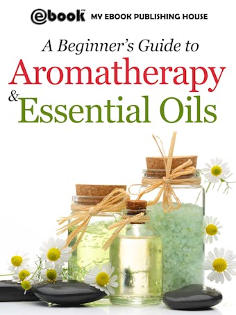 A Beginner’s Guide to Aromatherapy & Essential Oils - My Ebook Publishing House