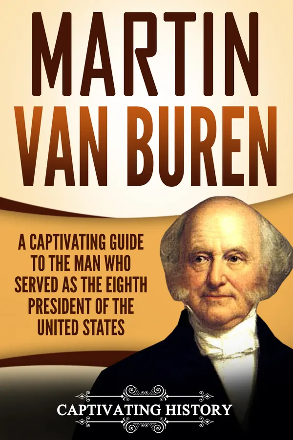 Martin Van Buren : A Captivating Guide to the Man Who Served as the Eighth President of the United States