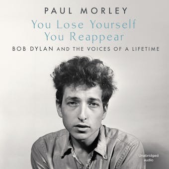 You Lose Yourself You Reappear: The Many Voices of Bob Dylan - Paul Morley