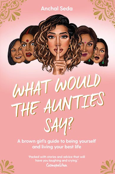 What Would The Aunties Say? : A Brown Girl's Guide To Being Yourself And Living Your Best Life