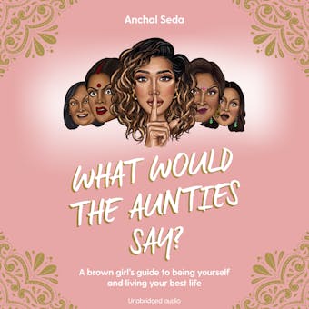 What Would the Aunties Say?: A brown girl's guide to being yourself and living your best life - undefined
