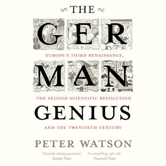 The German Genius: Europe's Third Renaissance, the Second Scientific Revolution and the Twentieth Century - Peter Watson