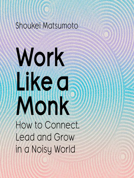 Work Like A Monk : How To Connect, Lead And Grow In A Noisy World