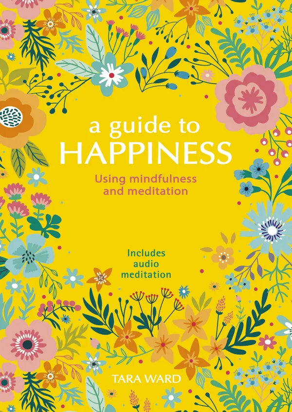 A Guide to Happiness : Using Mindfulness and Meditation