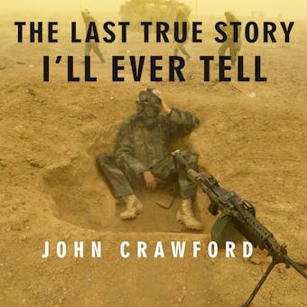 The Last True Story I'll Ever Tell: An Accidental Soldier's Account of the War in Iraq - John Crawford