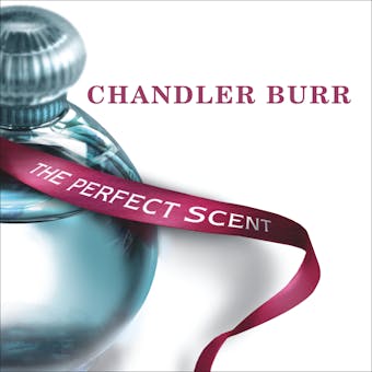 The Perfect Scent: A Year Inside the Perfume Industry in Paris and New York - Chandler Burr