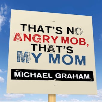 That's No Angry Mob, That's My Mom: Team Obama's Assault on Tea-Party, Talk-Radio Americans - undefined