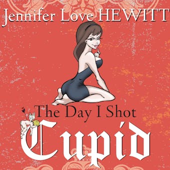 The Day I Shot Cupid: Hello, My Name Is Jennifer Love Hewitt and I'm a Love-aholic - undefined