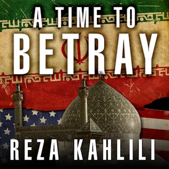 A Time to Betray: The Astonishing Double Life of a CIA Agent Inside the Revolutionary Guards of Iran - Reza Kahlili