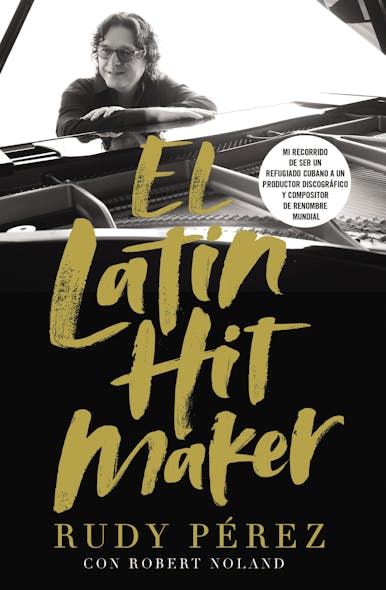 El Latin Hit Maker : Mi Recorrido De Ser Un Refugiado Cubano A Un Productor Discográfico Y Compositor De Renombre Mundial