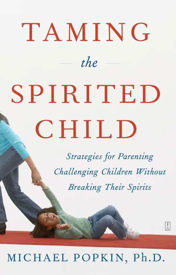 Taming the Spirited Child : Strategies for Parenting Challenging Children Without Breaking Their Spirits