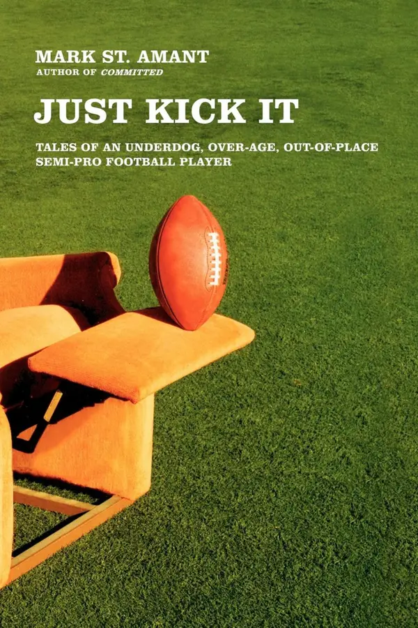 Just Kick It : Tales of an Underdog, Over-Age, Out-of-Place Semi-Pro Football Player