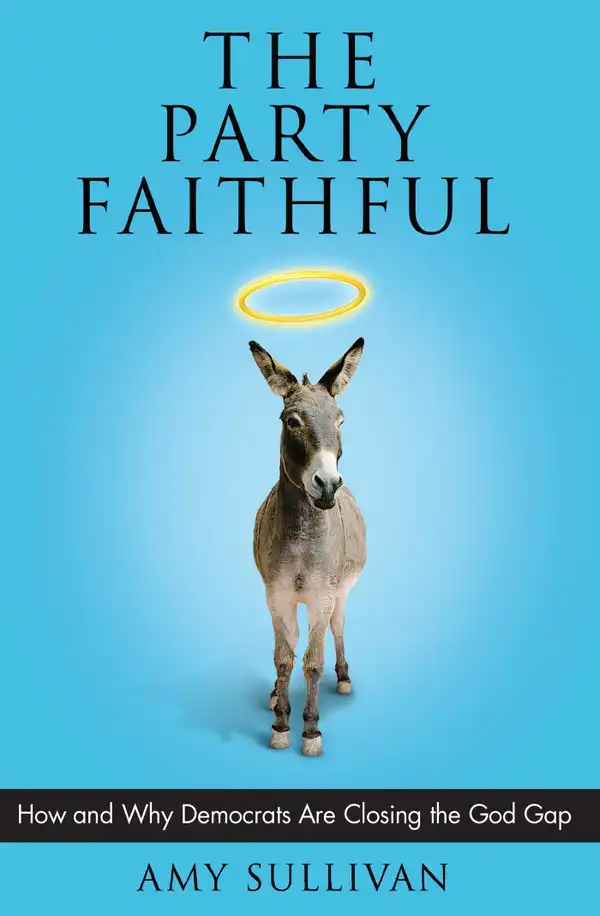The Party Faithful : How and Why Democrats Are Closing the God Gap