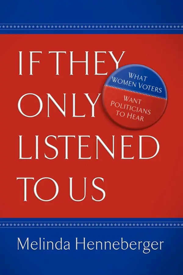 If They Only Listened to Us : What Women Voters Want Politicians to Hear