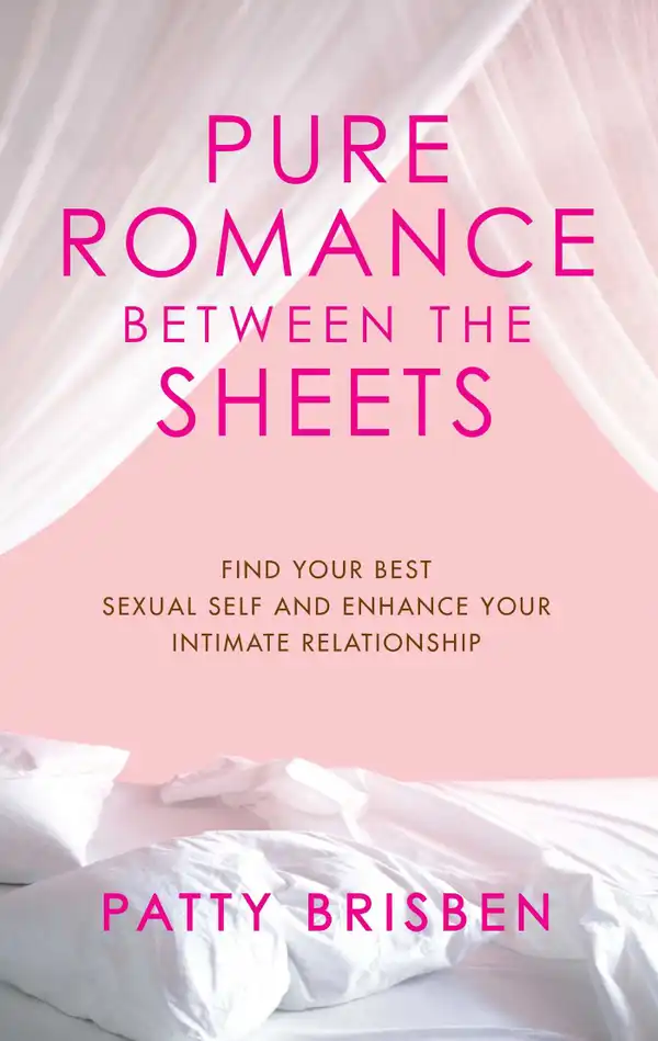Pure Romance Between the Sheets : Find Your Best Sexual Self and Enhance Your Intimate Relationship