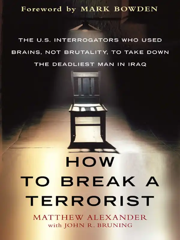 How to Break a Terrorist : The U.S. Interrogators Who Used Brains, Not Brutality, to Take Down the Deadliest Man in Iraq