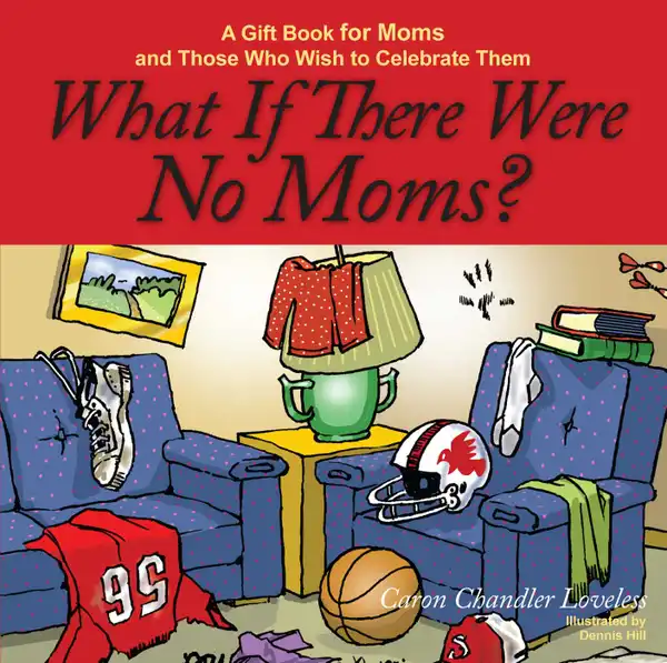 What If There Were No Moms? : A Gift Book for Moms and Those Who Wish to Celebrate Them