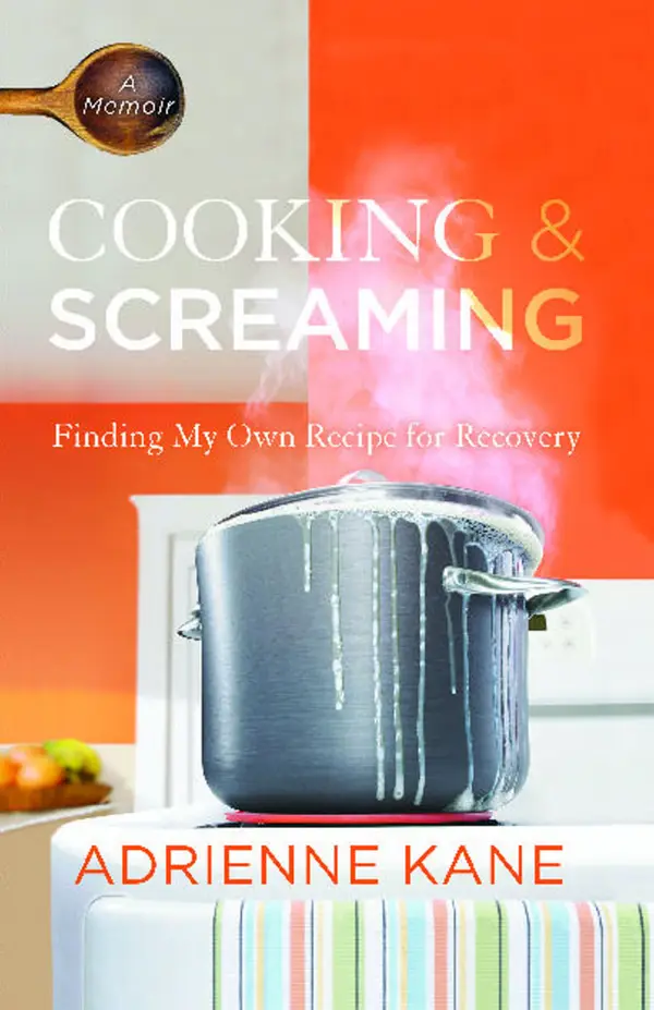 Cooking and Screaming : Finding My Own Recipe for Recovery
