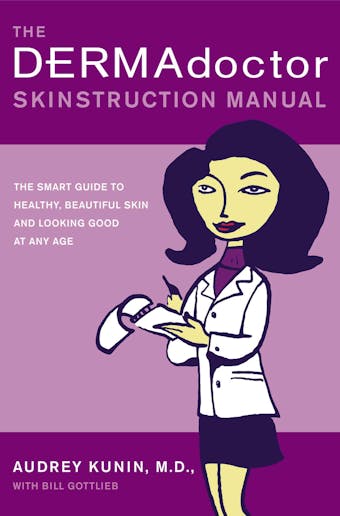 The DERMAdoctor Skinstruction Manual: The Smart Guide to Healthy, Beautiful Skin and Looking Good at Any Age - Audrey Kunin, M.D.