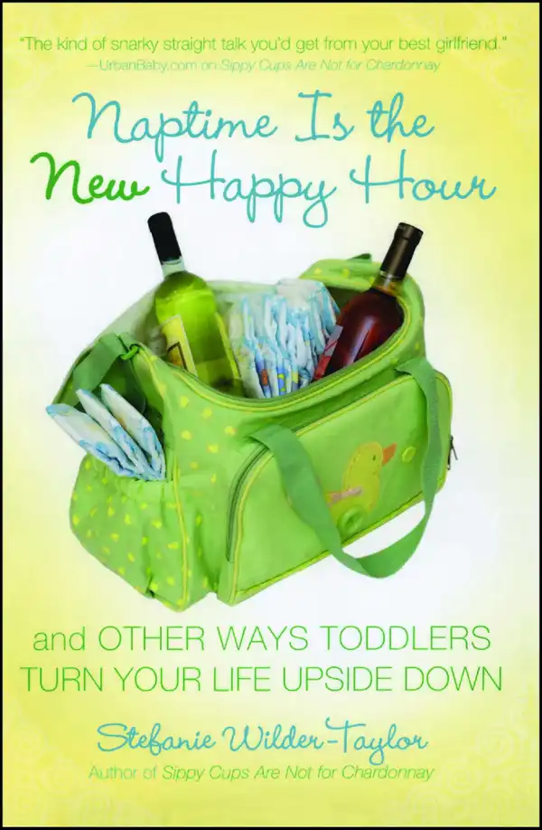 Naptime Is the New Happy Hour : And Other Ways Toddlers Turn Your Life Upside Down