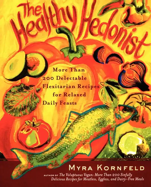 The Healthy Hedonist : More Than 200 Delectable Flexitarian Recipes for Relaxed Daily Feasts