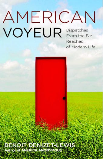 American Voyeur: Dispatches From the Far Reaches of Modern Life - Benoit Denizet-Lewis