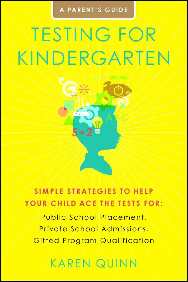 Testing for Kindergarten : Simple Strategies to Help Your Child Ace the Tests for: Public School Placement, Private School Admissions, Gifted Program Qualification