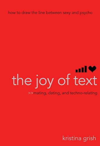 The Joy of Text: Mating, Dating, and Techno-Relating - Kristina Grish