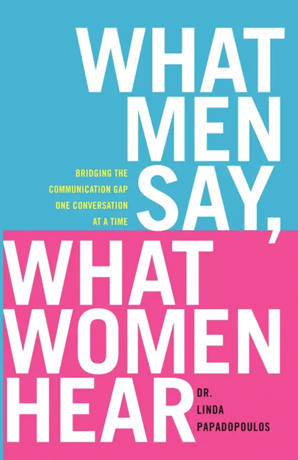 What Men Say, What Women Hear : Bridging the Communication Gap One Conversation at a Time