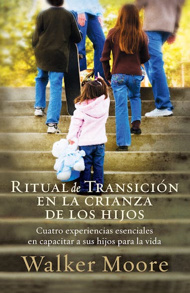 Ritual De Transición En La Crianza De Los Hijos : Cuatro Experiencias Esenciales En Capacitar A Sus Hijos Para La Vida