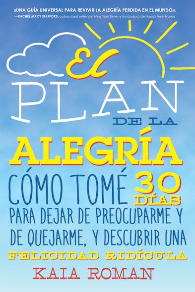 El Plan De La Alegria : Cómo Tomé 30 Días Para Dejar De Preocuparme Y De Quejarme, Y Descubrir Una Felicidad Ridícula