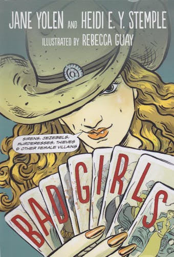 Bad Girls: Sirens, Jezebels, Murderesses, Thieves & Other Female Villains - Heidi E.Y. Stemple, Jane Yolen