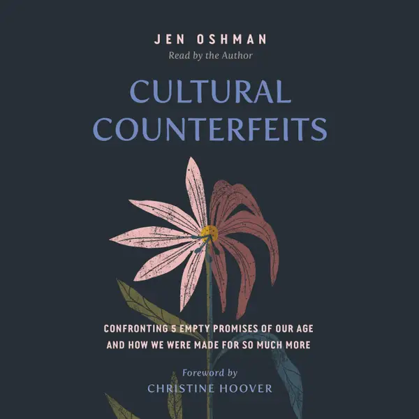 Cultural Counterfeits : Confronting 5 Empty Promises of Our Age and How We Were Made for So Much More