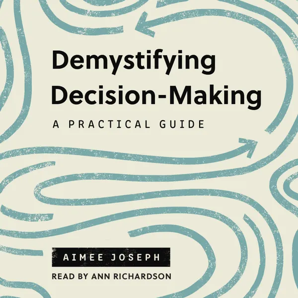 Demystifying Decision-Making : A Practical Guide