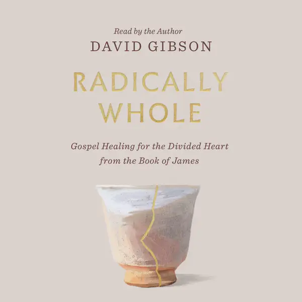 Radically Whole : Gospel Healing for the Divided Heart from the Book of James