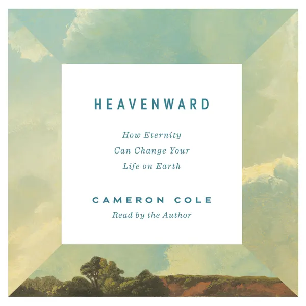 Heavenward : How Eternity Can Change Your Life on Earth