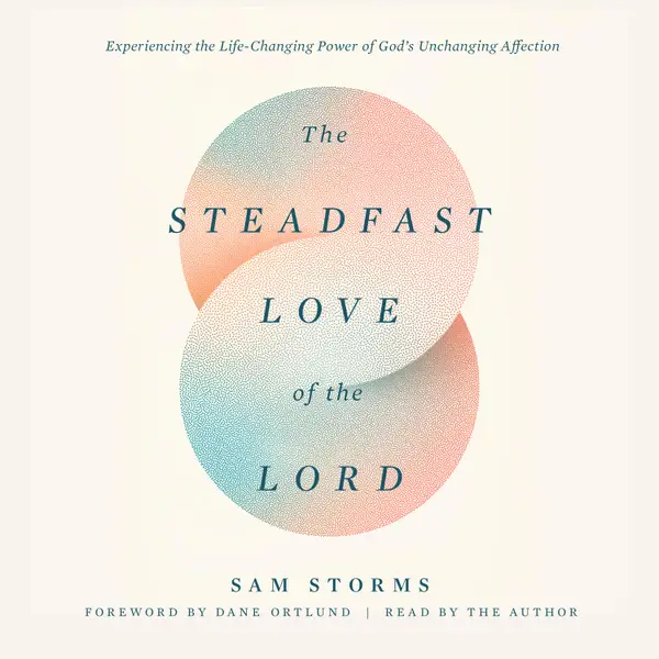 The Steadfast Love of the Lord : Experiencing the Life-Changing Power of God's Unchanging Affection
