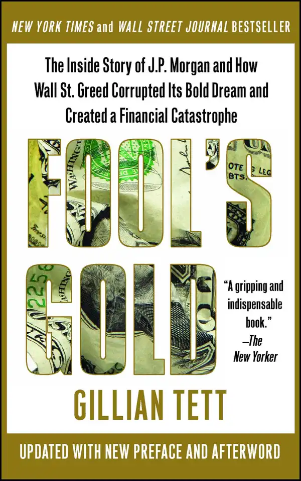 Fool's Gold : How the Bold Dream of a Small Tribe at J.P. Morgan Was Corrupted by Wall Street Greed and Unleashed a Catastrophe