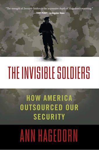 The Invisible Soldiers: How America Outsourced Our Security - undefined