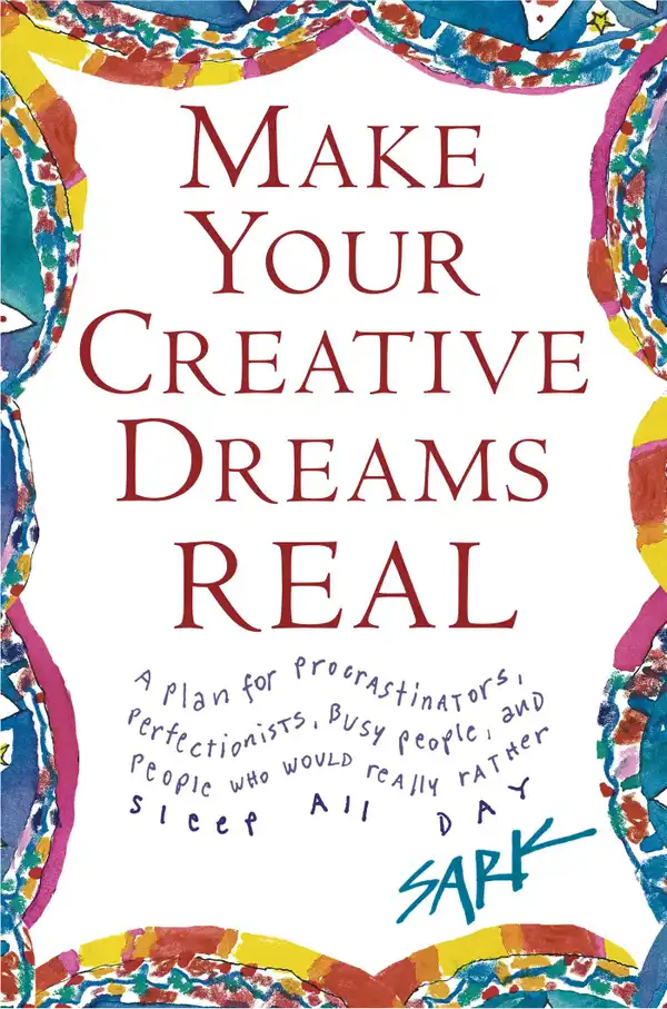 Make Your Creative Dreams Real : A Plan for Procrastinators, Perfectionists, Busy P