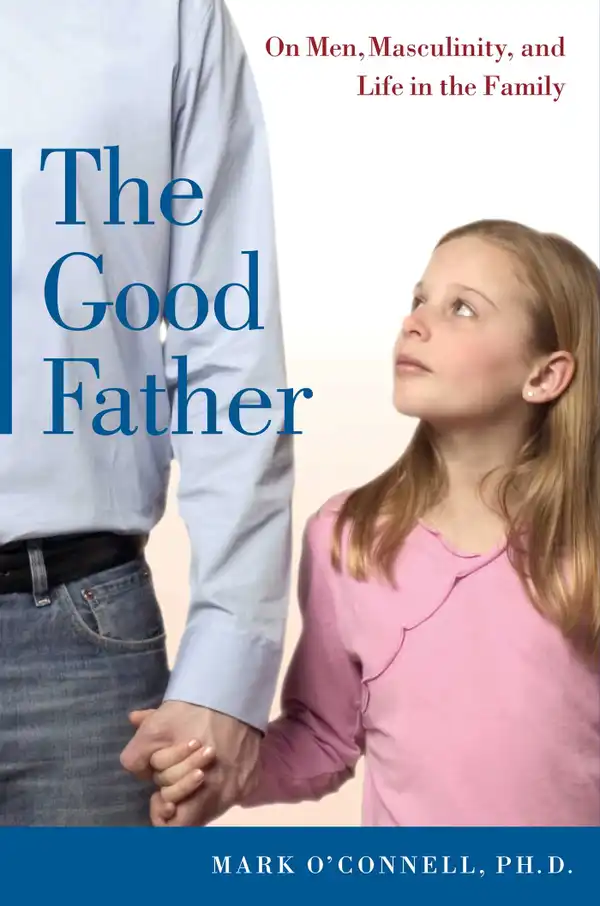 The Good Father : On Men, Masculinity, and Life in the Family
